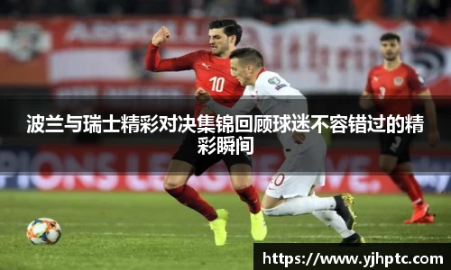 波兰与瑞士精彩对决集锦回顾球迷不容错过的精彩瞬间