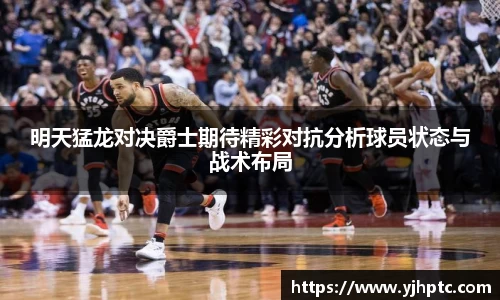 明天猛龙对决爵士期待精彩对抗分析球员状态与战术布局