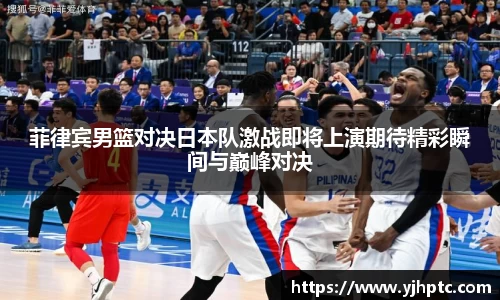菲律宾男篮对决日本队激战即将上演期待精彩瞬间与巅峰对决