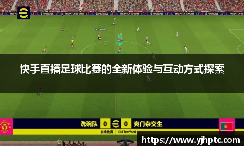 快手直播足球比赛的全新体验与互动方式探索