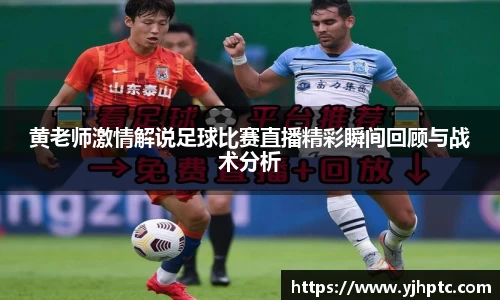 黄老师激情解说足球比赛直播精彩瞬间回顾与战术分析