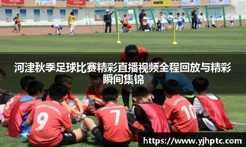 河津秋季足球比赛精彩直播视频全程回放与精彩瞬间集锦