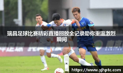 瑞昌足球比赛精彩直播回放全记录助你重温激烈瞬间