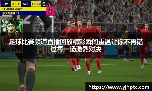 足球比赛频道直播回放精彩瞬间重温让你不再错过每一场激烈对决