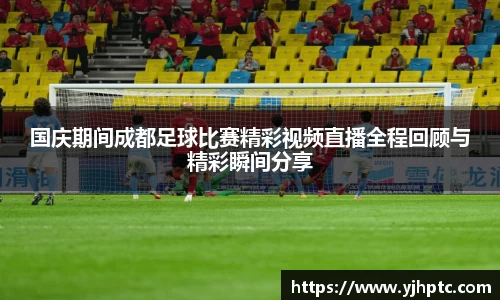 国庆期间成都足球比赛精彩视频直播全程回顾与精彩瞬间分享