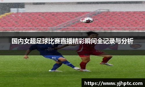 国内女超足球比赛直播精彩瞬间全记录与分析