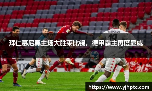 拜仁慕尼黑主场大胜莱比锡，德甲霸主再度显威