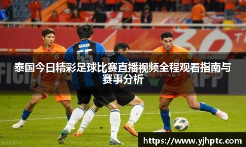 泰国今日精彩足球比赛直播视频全程观看指南与赛事分析