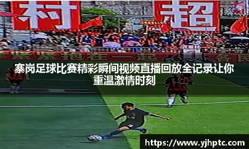 寨岗足球比赛精彩瞬间视频直播回放全记录让你重温激情时刻