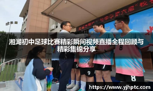湘湖初中足球比赛精彩瞬间视频直播全程回顾与精彩集锦分享