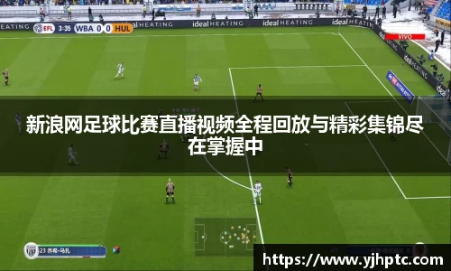 新浪网足球比赛直播视频全程回放与精彩集锦尽在掌握中