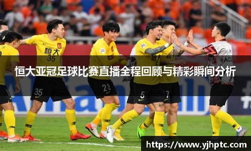 恒大亚冠足球比赛直播全程回顾与精彩瞬间分析