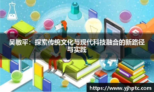 吴敬平：探索传统文化与现代科技融合的新路径与实践