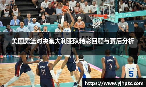 美国男篮对决澳大利亚队精彩回顾与赛后分析