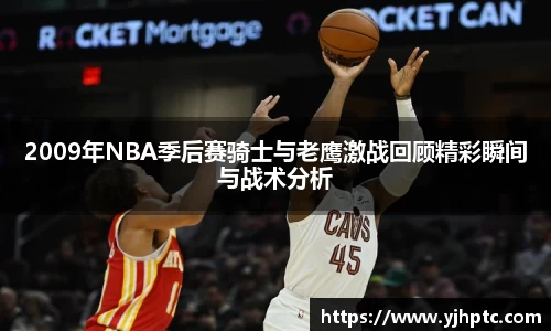 2009年NBA季后赛骑士与老鹰激战回顾精彩瞬间与战术分析