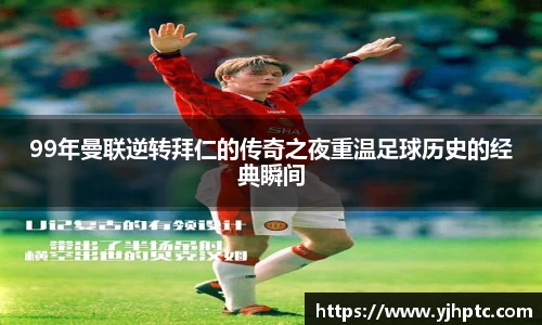 99年曼联逆转拜仁的传奇之夜重温足球历史的经典瞬间