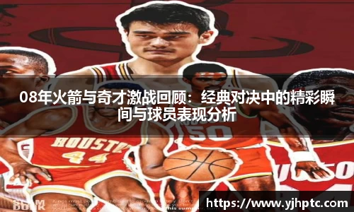 08年火箭与奇才激战回顾：经典对决中的精彩瞬间与球员表现分析