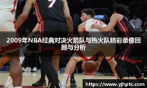 2009年NBA经典对决火箭队与热火队精彩录像回顾与分析