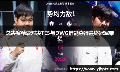 总决赛精彩对决TES与DWG谁能夺得最终冠军荣耀