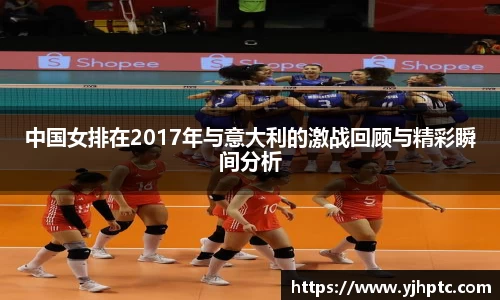 中国女排在2017年与意大利的激战回顾与精彩瞬间分析