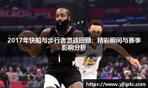 2017年快船与步行者激战回顾：精彩瞬间与赛季影响分析