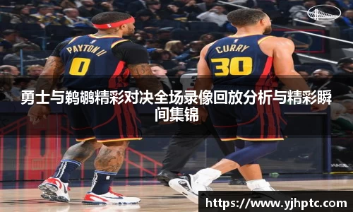 勇士与鹈鹕精彩对决全场录像回放分析与精彩瞬间集锦