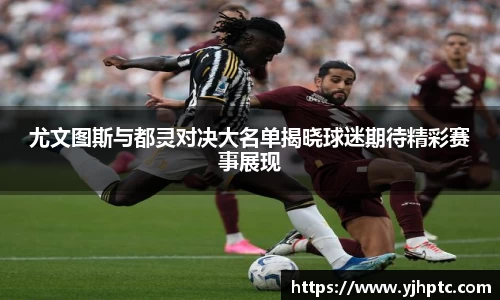尤文图斯与都灵对决大名单揭晓球迷期待精彩赛事展现