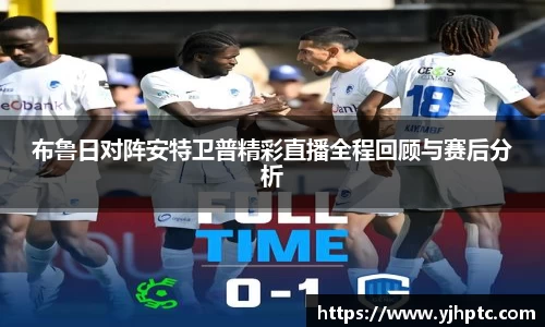 布鲁日对阵安特卫普精彩直播全程回顾与赛后分析