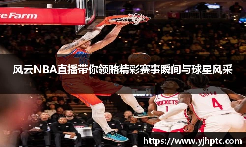风云NBA直播带你领略精彩赛事瞬间与球星风采